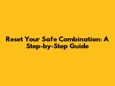 Reset Your Safe Combination: A Step-by-Step Guide