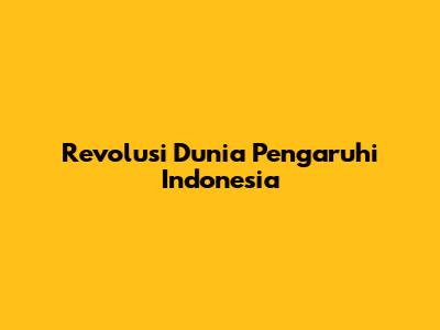 Revolusi Dunia Pengaruhi Indonesia