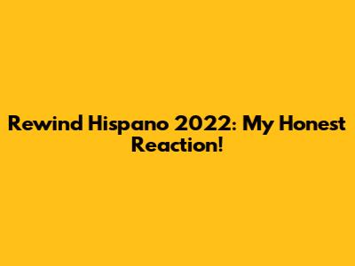 Rewind Hispano 2022: My Honest Reaction!