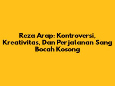 Reza Arap: Kontroversi, Kreativitas, Dan Perjalanan Sang 'Bocah Kosong'