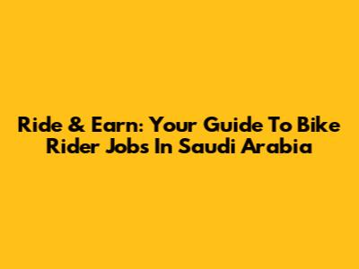 Ride & Earn: Your Guide To Bike Rider Jobs In Saudi Arabia
