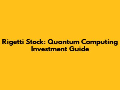 Rigetti Stock: Quantum Computing Investment Guide