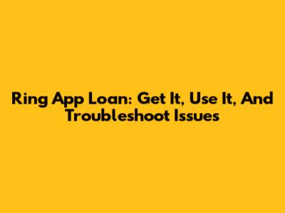 Ring App Loan: Get It, Use It, And Troubleshoot Issues