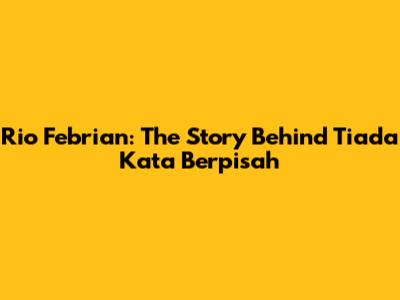 Rio Febrian: The Story Behind 'Tiada Kata Berpisah'