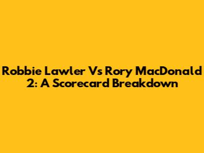 Robbie Lawler Vs Rory MacDonald 2: A Scorecard Breakdown