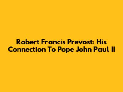 Robert Francis Prevost: His Connection To Pope John Paul II
