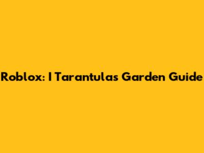 Roblox: I Tarantula's Garden Guide