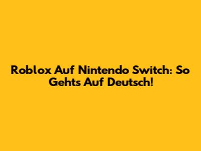 Roblox Auf Nintendo Switch: So Geht's Auf Deutsch!