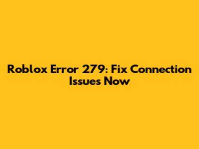 Roblox Error 279: Fix Connection Issues Now