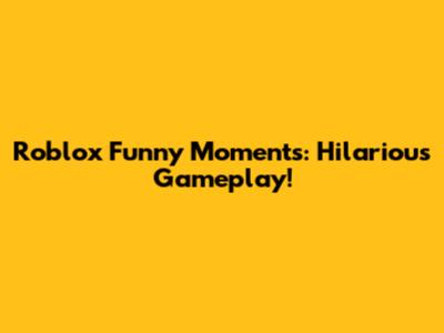 Roblox Funny Moments: Hilarious Gameplay!
