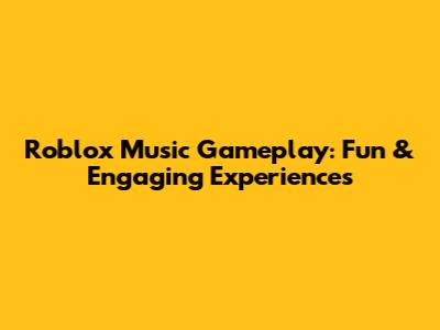 Roblox Music Gameplay: Fun & Engaging Experiences