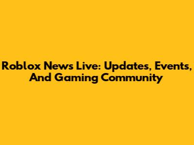 Roblox News Live: Updates, Events, And Gaming Community