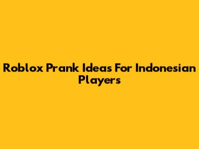 Roblox Prank Ideas For Indonesian Players