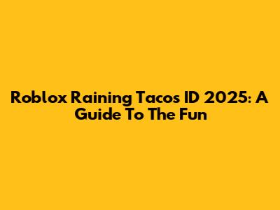 Roblox Raining Tacos ID 2025: A Guide To The Fun