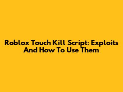 Roblox Touch Kill Script: Exploits And How To Use Them
