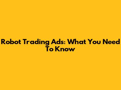 Robot Trading Ads: What You Need To Know