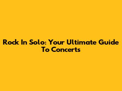 Rock In Solo: Your Ultimate Guide To Concerts