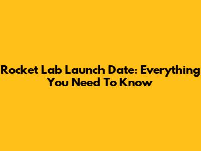 Rocket Lab Launch Date: Everything You Need To Know