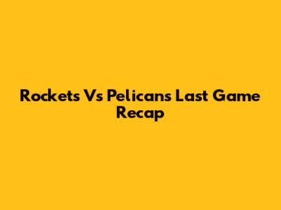 Rockets Vs Pelicans Last Game Recap