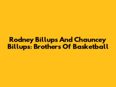 Rodney Billups And Chauncey Billups: Brothers Of Basketball