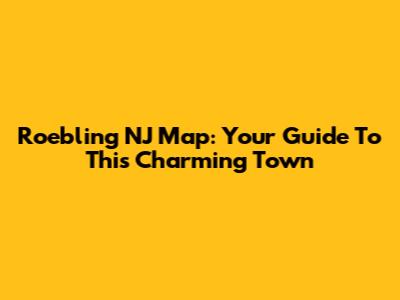 Roebling NJ Map: Your Guide To This Charming Town