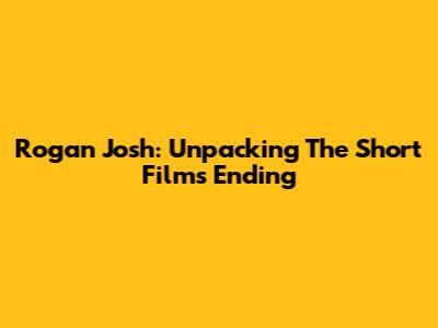 Rogan Josh: Unpacking The Short Film's Ending