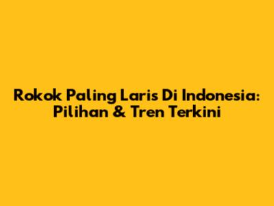 Rokok Paling Laris Di Indonesia: Pilihan & Tren Terkini