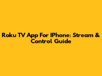 Roku TV App For IPhone: Stream & Control Guide