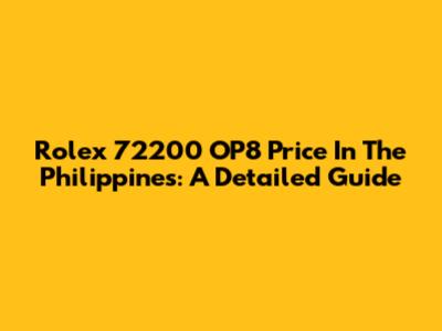Rolex 72200 OP8 Price In The Philippines: A Detailed Guide