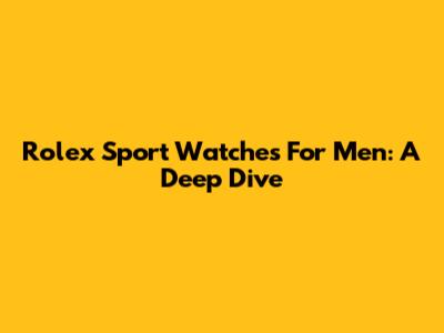 Rolex Sport Watches For Men: A Deep Dive