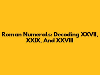 Roman Numerals: Decoding XXVII, XXIX, And XXVIII