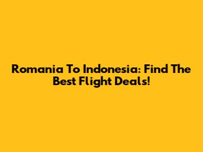Romania To Indonesia: Find The Best Flight Deals!