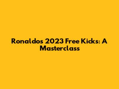 Ronaldo's 2023 Free Kicks: A Masterclass