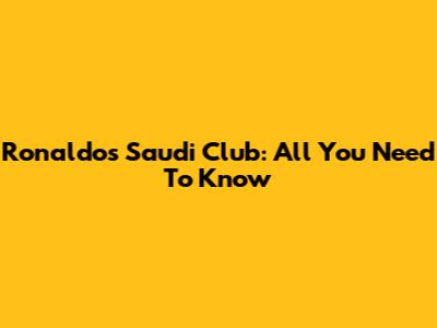 Ronaldo's Saudi Club: All You Need To Know