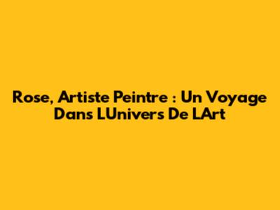 Rose, Artiste Peintre : Un Voyage Dans L'Univers De L'Art