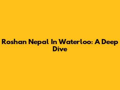 Roshan Nepal In Waterloo: A Deep Dive