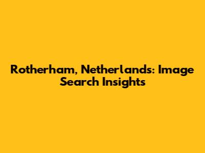 Rotherham, Netherlands: Image Search Insights