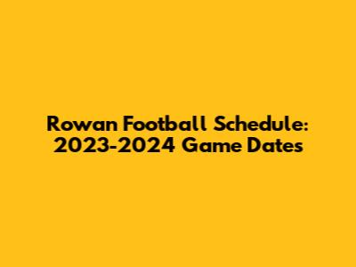 Rowan Football Schedule: 2023-2024 Game Dates