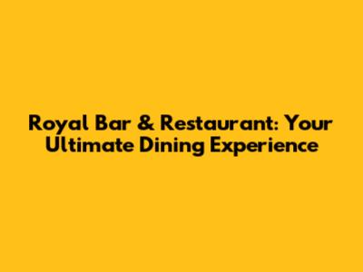 Royal Bar & Restaurant: Your Ultimate Dining Experience