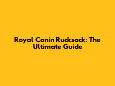 Royal Canin Rucksack: The Ultimate Guide