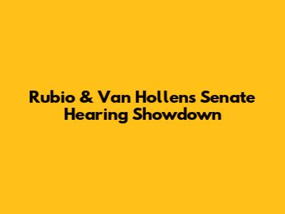 Rubio & Van Hollen's Senate Hearing Showdown