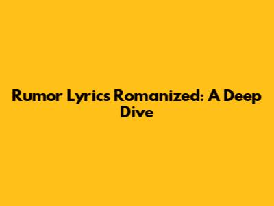Rumor Lyrics Romanized: A Deep Dive