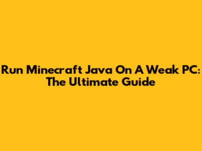 Run Minecraft Java On A Weak PC: The Ultimate Guide