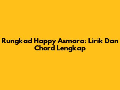 Rungkad Happy Asmara: Lirik Dan Chord Lengkap
