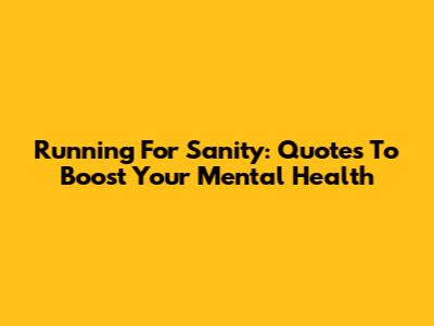 Running For Sanity: Quotes To Boost Your Mental Health