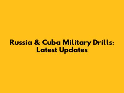 Russia & Cuba Military Drills: Latest Updates