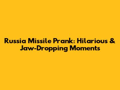 Russia Missile Prank: Hilarious & Jaw-Dropping Moments