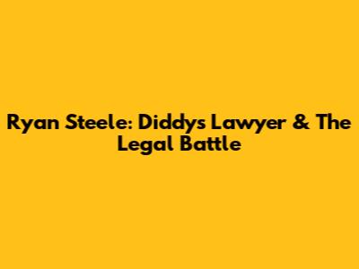 Ryan Steele: Diddy's Lawyer & The Legal Battle