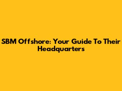 SBM Offshore: Your Guide To Their Headquarters