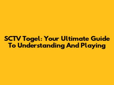 SCTV Togel: Your Ultimate Guide To Understanding And Playing